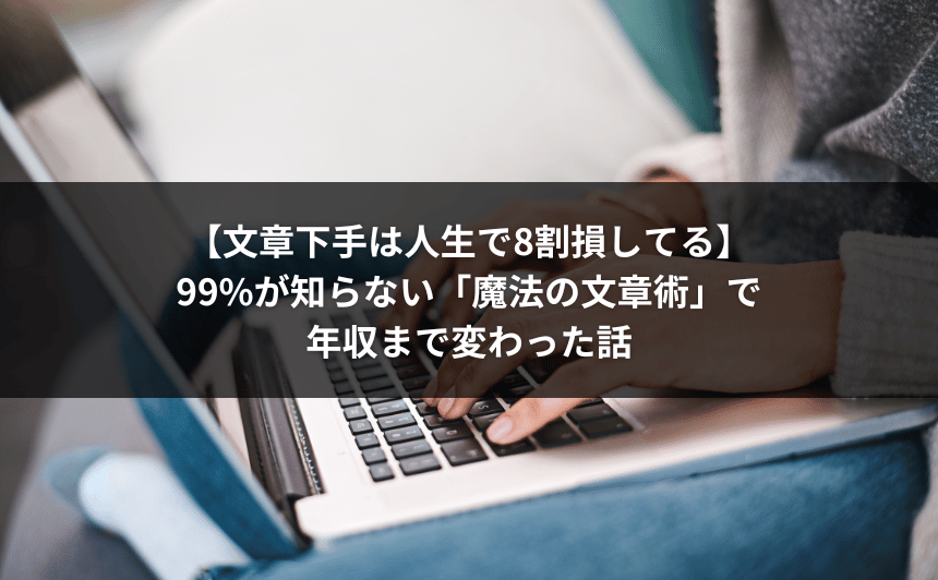【文章下手は人生で8割損してる】99%が知らない「魔法の文章術」で年収まで変わった話