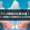 アニメ関係の仕事26選！絵が下手・未経験から転職成功する方法を徹底解説