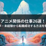 アニメ関係の仕事26選！絵が下手・未経験から転職成功する方法を徹底解説