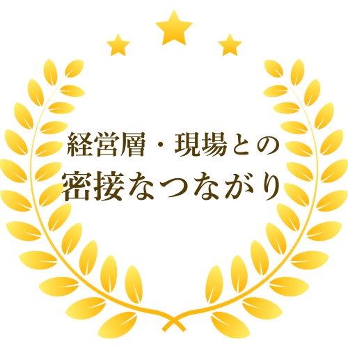 経営層・現場との密接なつながり