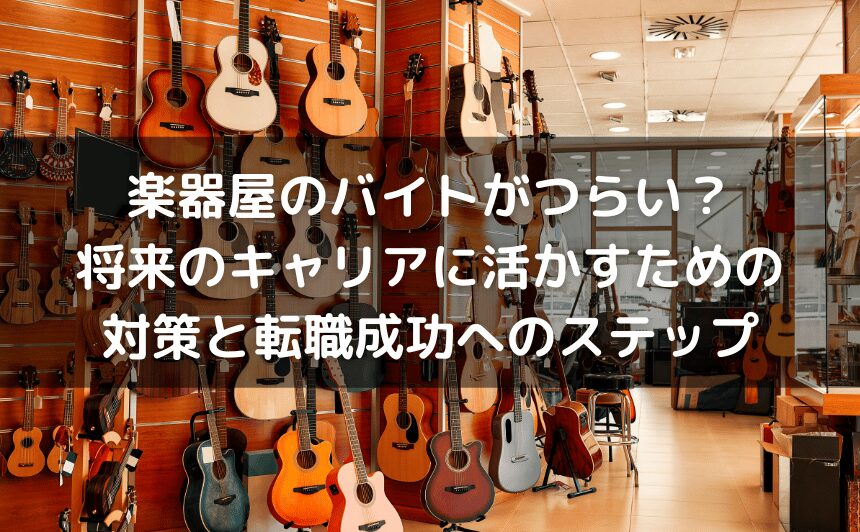 楽器屋のバイトがつらい？将来のキャリアに活かすための対策と転職成功へのステップ