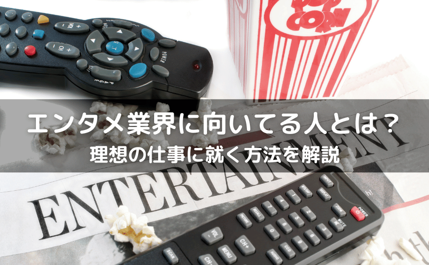 エンタメ業界に向いてる人とは？自分の適性を見極め理想の仕事に就く方法を解説