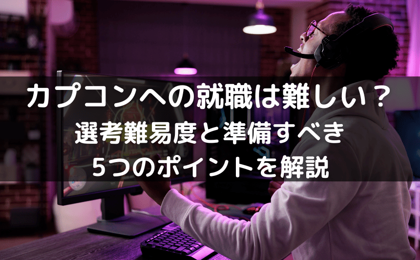 カプコンへの就職は難しい？｜選考難易度と準備すべき5つのポイントを解説