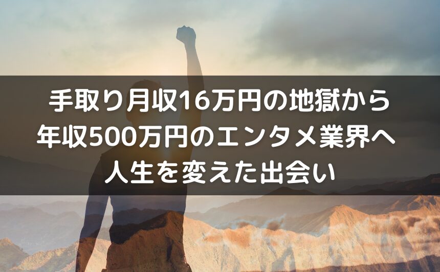 手取り月収16万円の地獄から年収500万円のエンタメ業界へ - 人生を変えた出会い