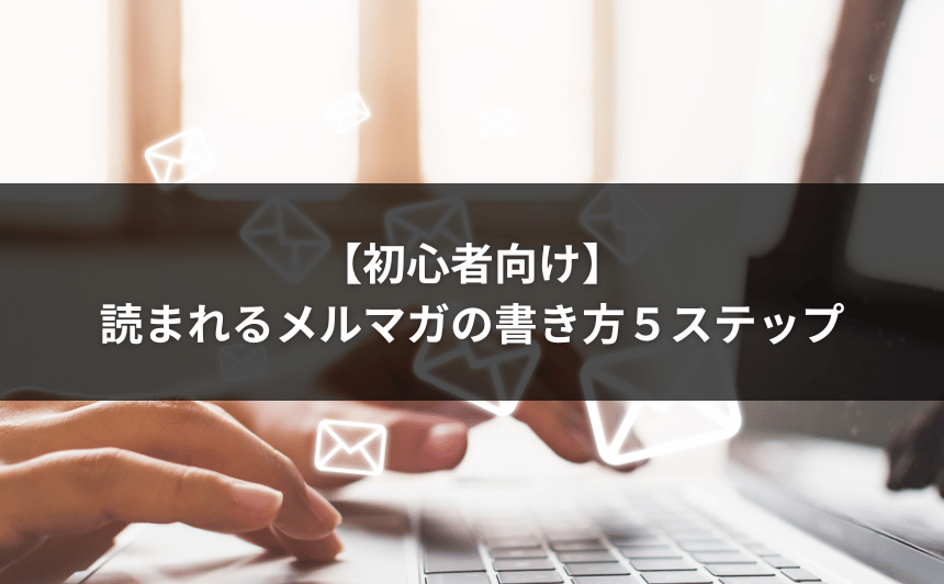 【初心者向け】読まれるメルマガの書き方５ステップ