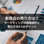 新商品の売り方は？マーケティングの戦略設計と実行方法4つのポイント