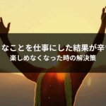 好きなことを仕事にした結果が辛い！楽しめなくなった時の解決策