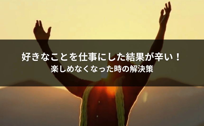 好きなことを仕事にした結果が辛い！楽しめなくなった時の解決策