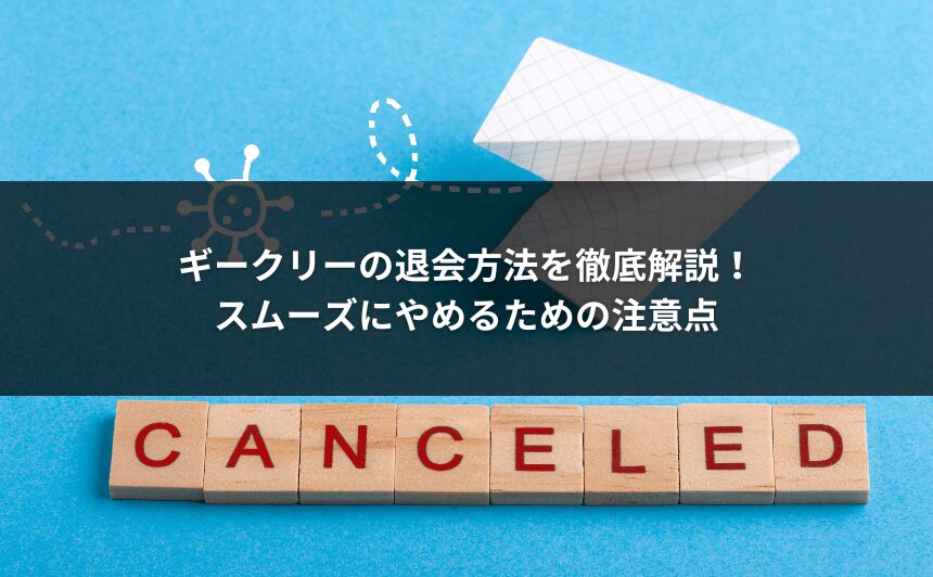 ギークリーの退会方法を徹底解説！スムーズにやめるための注意点