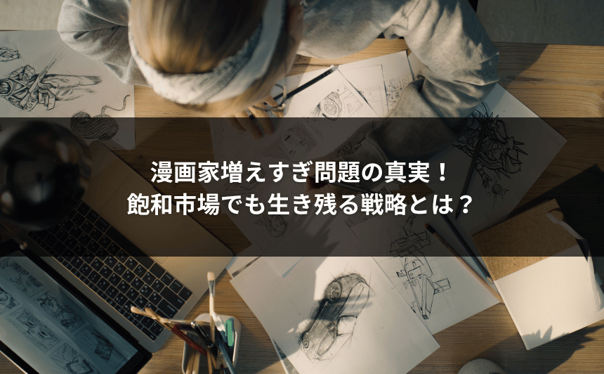 漫画家増えすぎ問題の真実！飽和市場でも生き残る戦略とは？