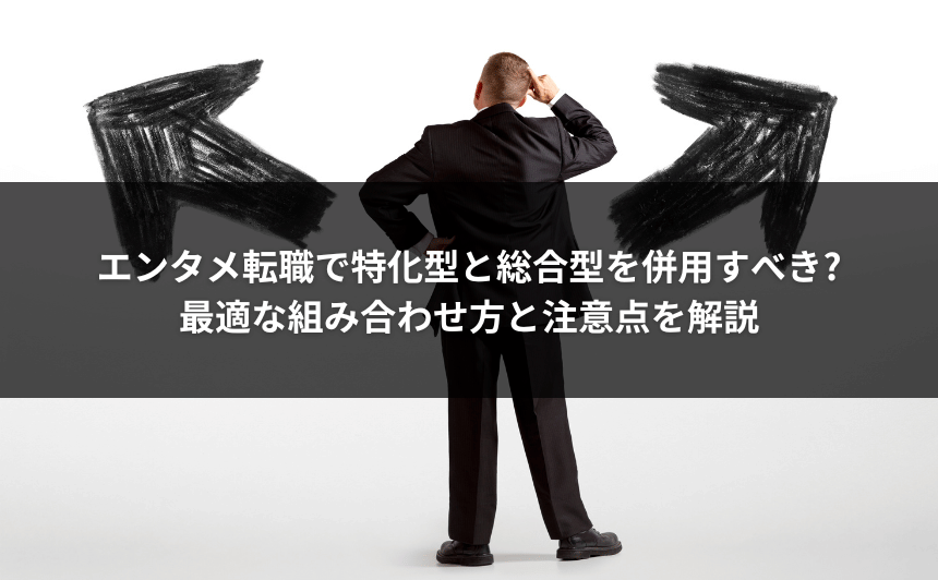エンタメ転職で特化型と総合型を併用すべき?最適な組み合わせ方と注意点を解説