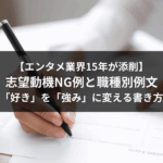 【エンタメ業界15年が添削】志望動機NG例と職種別例文｜「好き」を「強み」に変える書き方