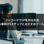 ノーコードでLPを作る方法｜初心者向け5ステップとおすすめツール7選