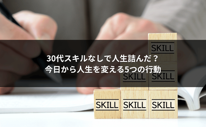 30代スキルなしで人生詰んだ？今日から人生を変える5つの行動