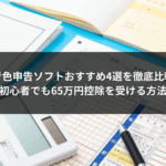 青色申告ソフトおすすめ4選を徹底比較｜初心者でも65万円控除を受ける方法