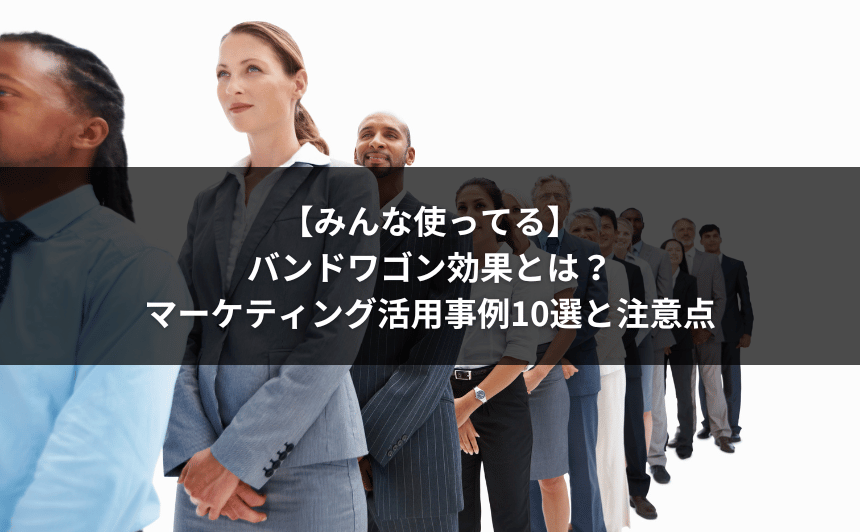 【みんな使ってる】バンドワゴン効果とは？マーケティング活用事例10選と注意点