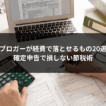 ブロガーが経費で落とせるもの20選｜確定申告で損しない節税術