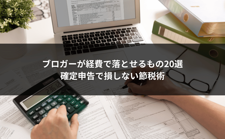 ブロガーが経費で落とせるもの20選｜確定申告で損しない節税術
