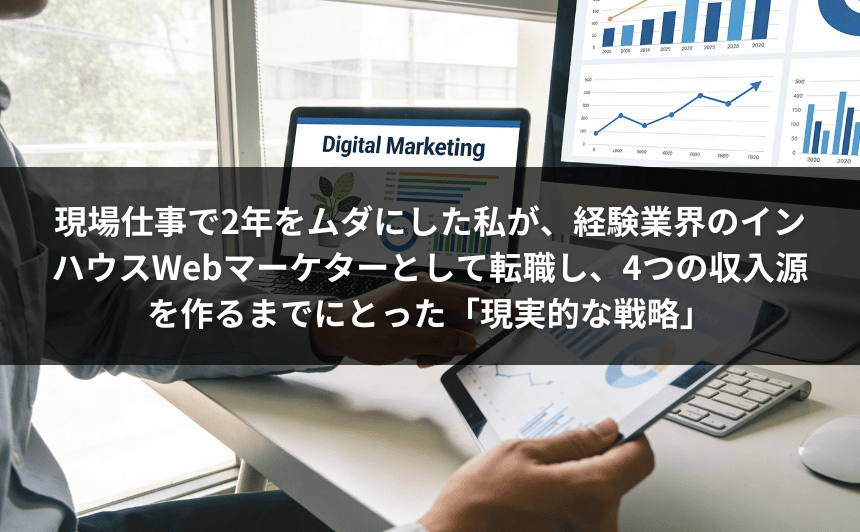現場仕事で2年をムダにした私が、経験業界のインハウスWebマーケターとして転職し、4つの収入源を作るまでにとった「現実的な戦略」