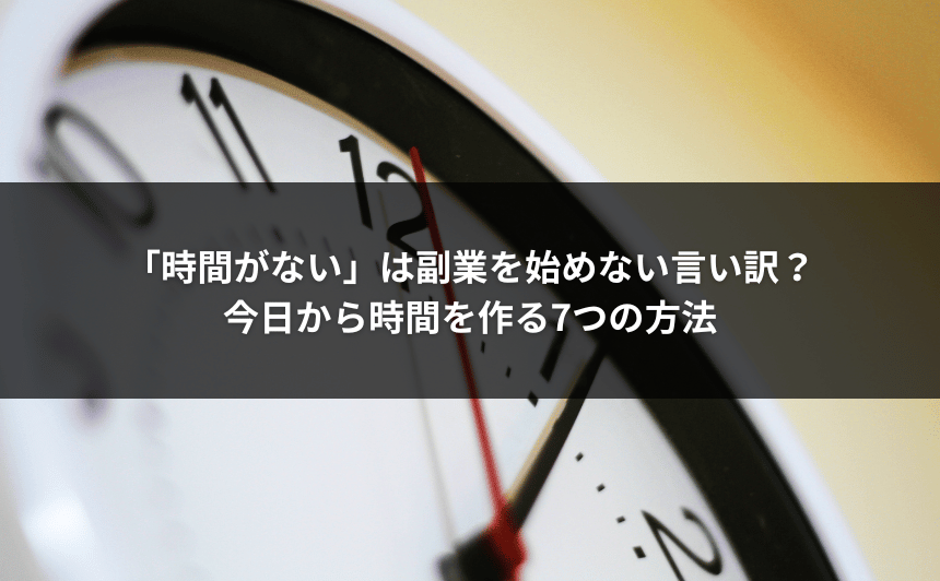 「時間がない」は副業を始めない言い訳？今日から時間を作る7つの方法