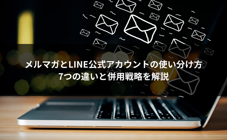 メルマガとLINE公式アカウントの使い分け方｜7つの違いと併用戦略を解説