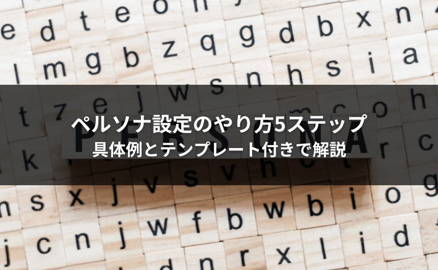 ペルソナ設定のやり方5ステップ｜具体例とテンプレート付きで解説