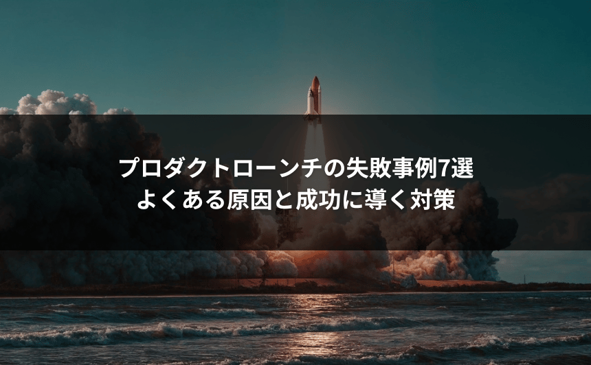 プロダクトローンチの失敗事例7選｜よくある原因と成功に導く対策