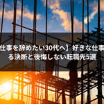 【現場仕事を辞めたい30代へ】好きな仕事を辞める決断と後悔しない転職先5選