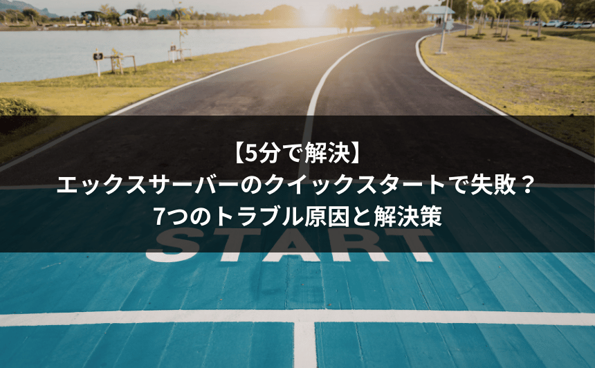 エックスサーバーのクイックスタートで失敗？7つのトラブル原因と解決策【5分で解決】