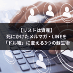 【リストは資産】死にかけたメルマガ・LINEを「ドル箱」に変える3つの蘇生術