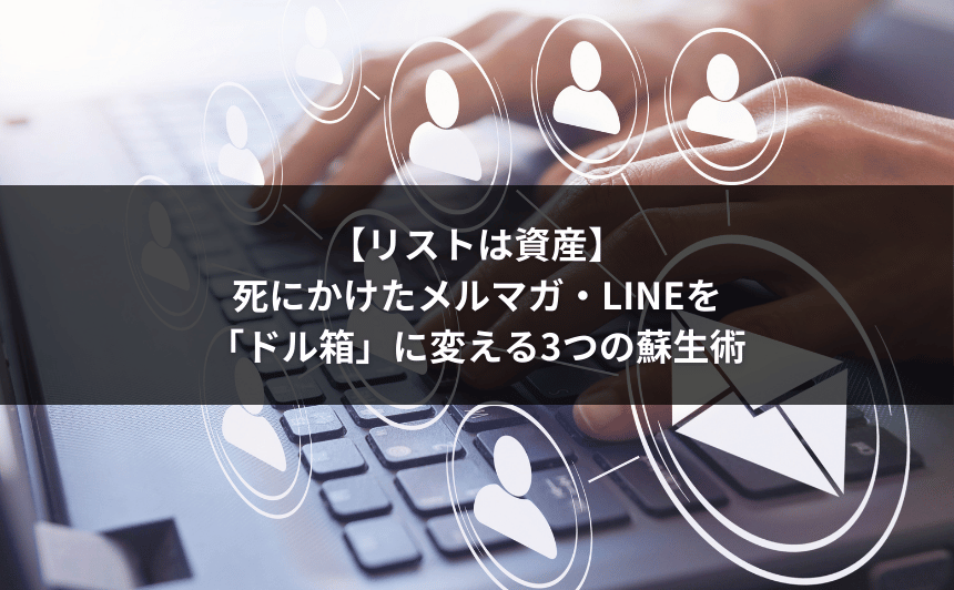 【リストは資産】死にかけたメルマガ・LINEを「ドル箱」に変える3つの蘇生術
