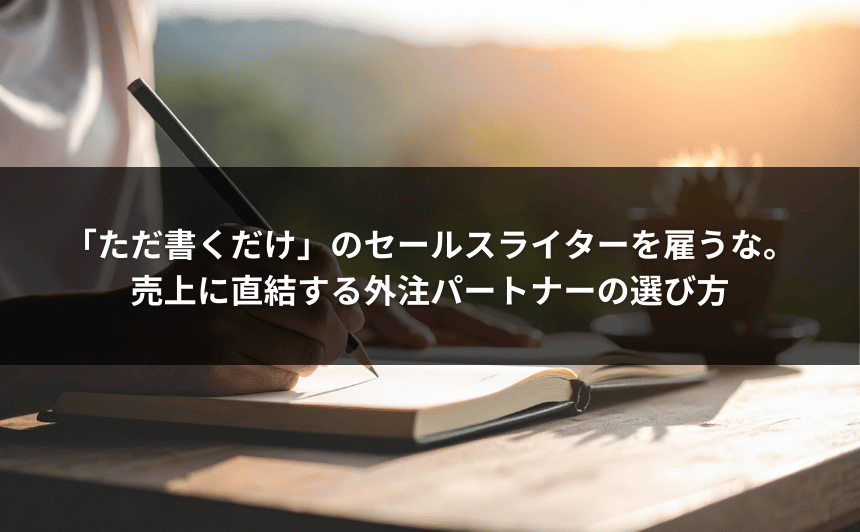 「ただ書くだけ」のセールスライターを雇うな。売上に直結する外注パートナーの選び方