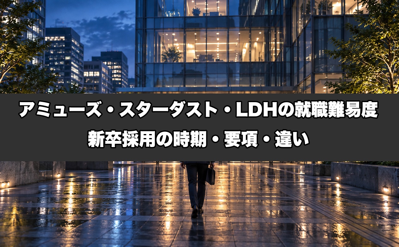 アミューズ・スターダスト・LDHの就職難易度は？新卒採用の時期・要項・違いを事務所と仕事をしてきた業界15年が解説