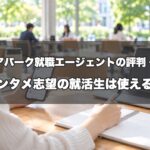 キャリアパーク就職エージェントの評判・口コミ｜エンタメ志望の就活生は使える？紹介企業の確認ポイント