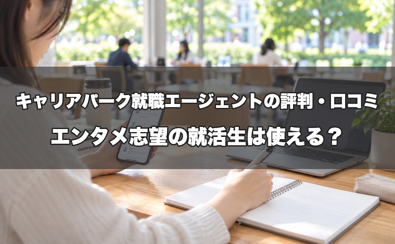 キャリアパーク就職エージェントの評判・口コミ｜エンタメ志望の就活生は使える？紹介企業の確認ポイント