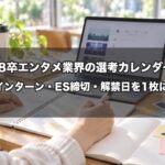 【2026年9月更新】28卒エンタメ業界の選考カレンダー｜インターン・ES締切・3月1日解禁・秋採用を1枚に