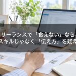 フリーランスで「食えない」なら、スキルじゃなく「伝え方」を疑え