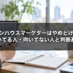 インハウスマーケターはやめとけ？向いてる人・向いてない人と転職前の判断基準