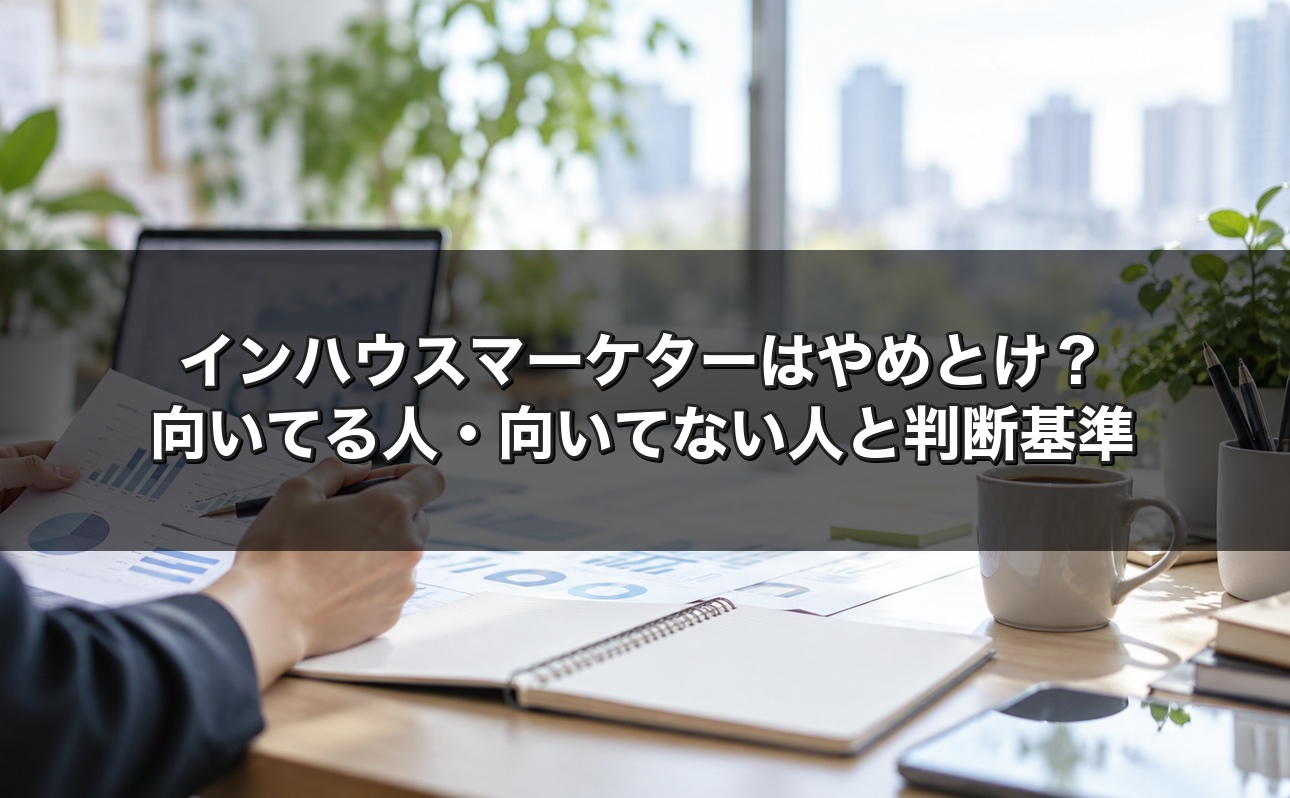 インハウスマーケターはやめとけ？向いてる人・向いてない人と転職前の判断基準