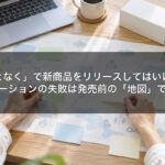 「なんとなく」で新商品をリリースしてはいけない。プロモーションの失敗は発売前の「地図」で決まる