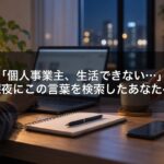 「個人事業主、生活できない…」深夜にこの言葉を検索したあなたへ