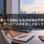 起業して孤独になるのは当たり前。ただ、ずっと一人のままじゃなくていい