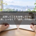起業したことを後悔している。でも「失敗」じゃなくて「選択」の問題かもしれない