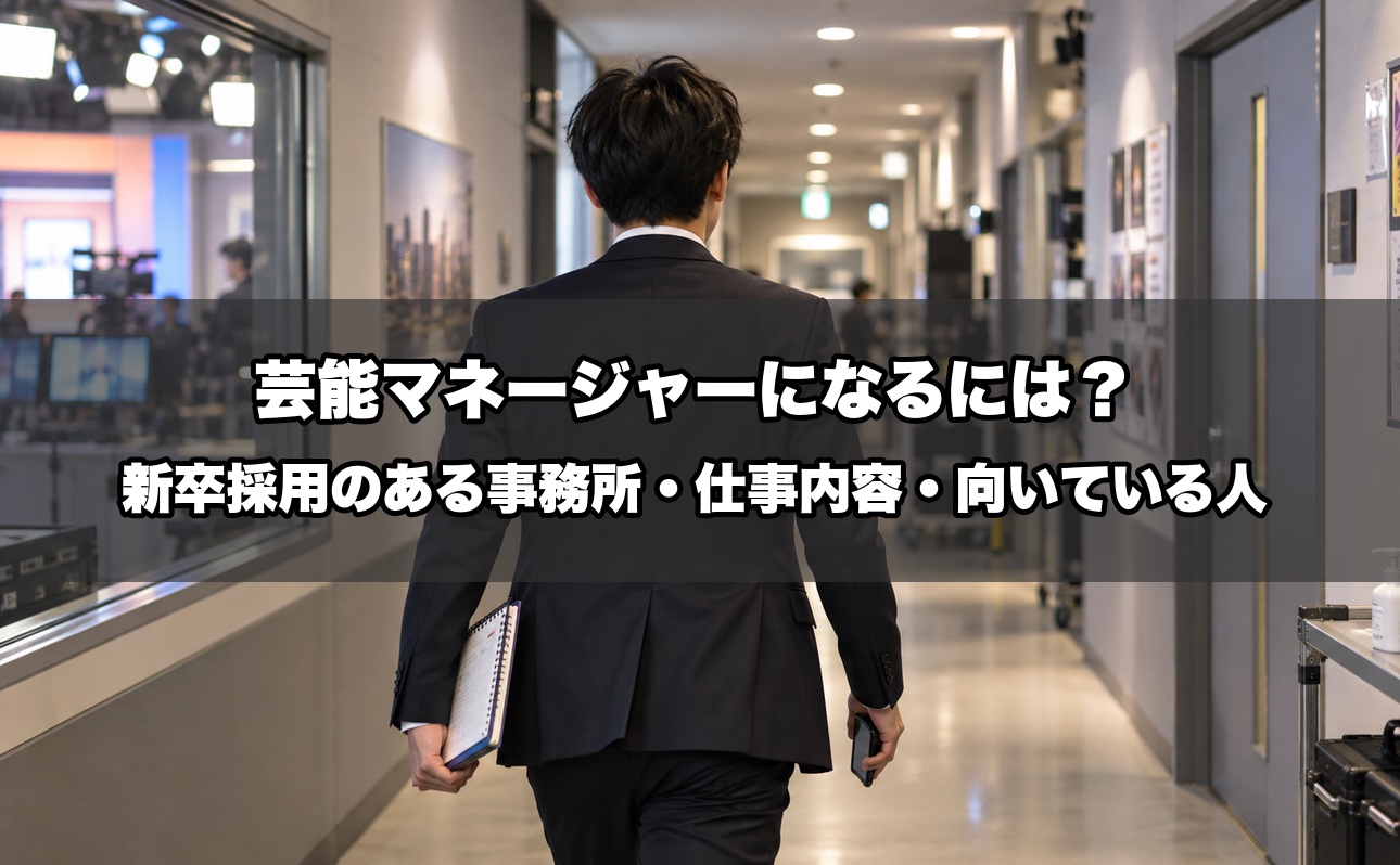 芸能マネージャーになるには？新卒採用のある事務所・仕事内容・向いている人を事務所と仕事をしてきた業界15年が解説