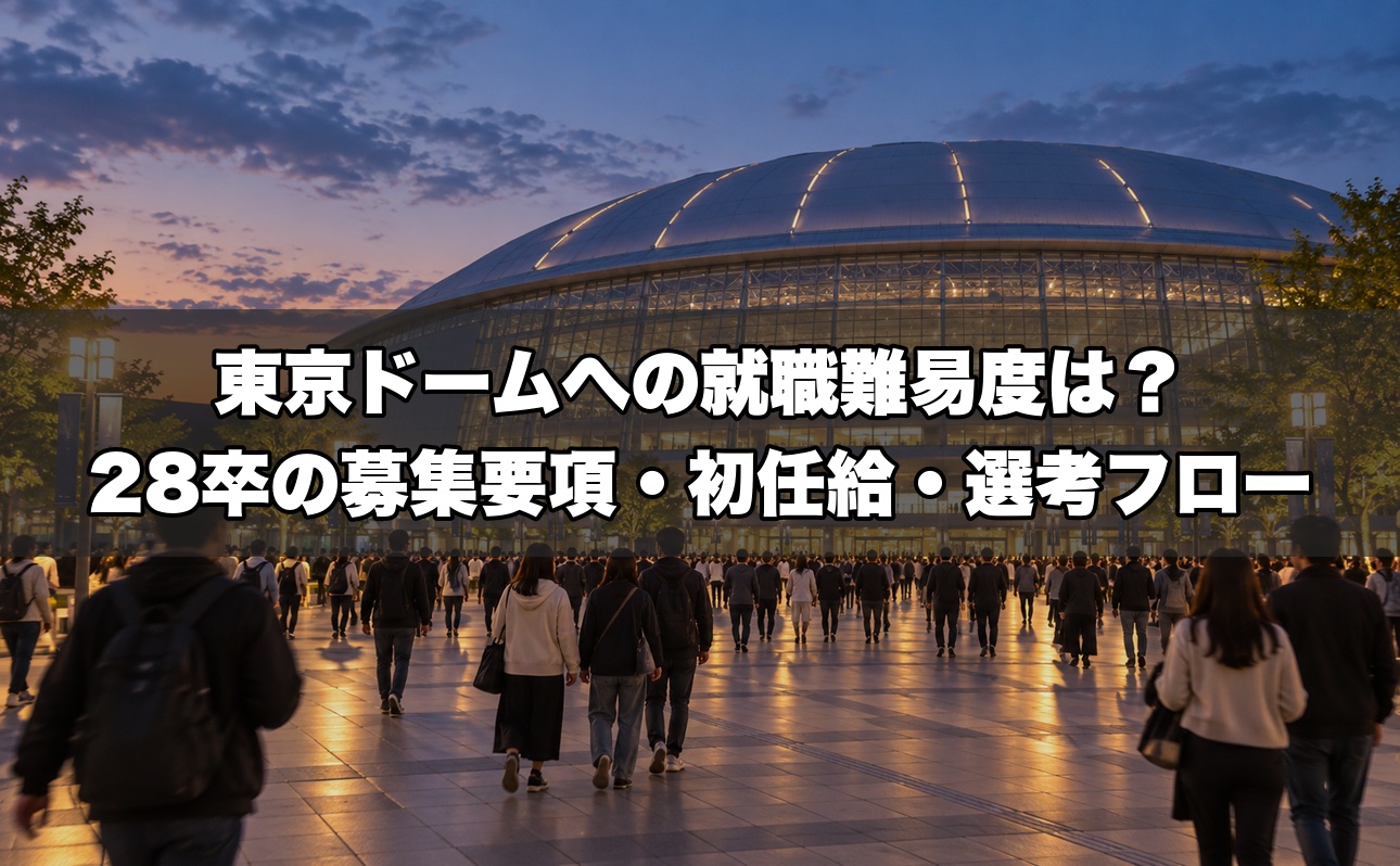東京ドームへの就職難易度は？28卒の募集要項・初任給27万円・選考フローを会場と仕事をしてきた業界15年が解説