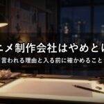 アニメ制作会社はやめとけ？言われる理由と新卒が入る前に確かめること