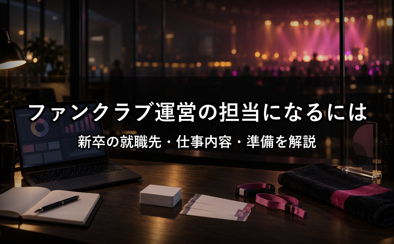 ファンクラブ運営の担当になるには？新卒の就職先・仕事内容・準備を解説