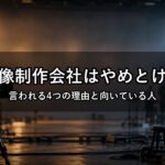 映像制作会社はやめとけ？言われる4つの理由と向いている人【新卒】